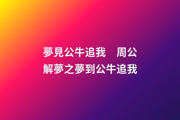 夢見公牛追我　周公解夢之夢到公牛追我